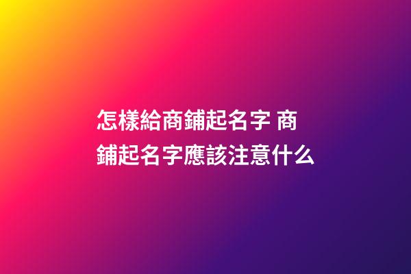 怎樣給商鋪起名字 商鋪起名字應該注意什么-第1張-公司起名-玄機派